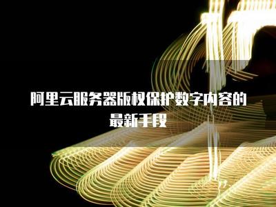 阿里云服務(wù)器 以技術(shù)護(hù)航，構(gòu)建數(shù)字內(nèi)容版權(quán)保護(hù)新生態(tài)